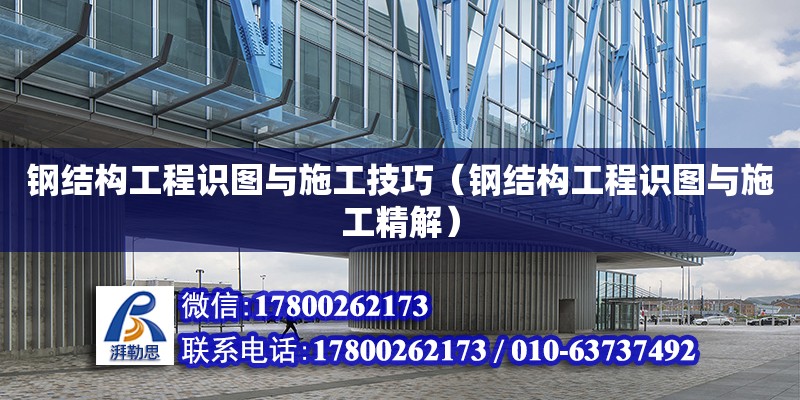 鋼結構工程識圖與施工技巧（鋼結構工程識圖與施工精解） 北京加固設計