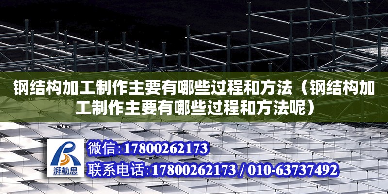 鋼結構加工制作主要有哪些過程和方法（鋼結構加工制作主要有哪些過程和方法呢）