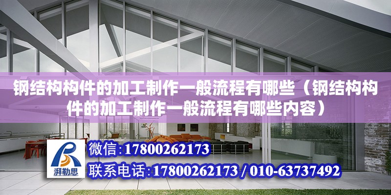 鋼結構構件的加工制作一般流程有哪些（鋼結構構件的加工制作一般流程有哪些內容）