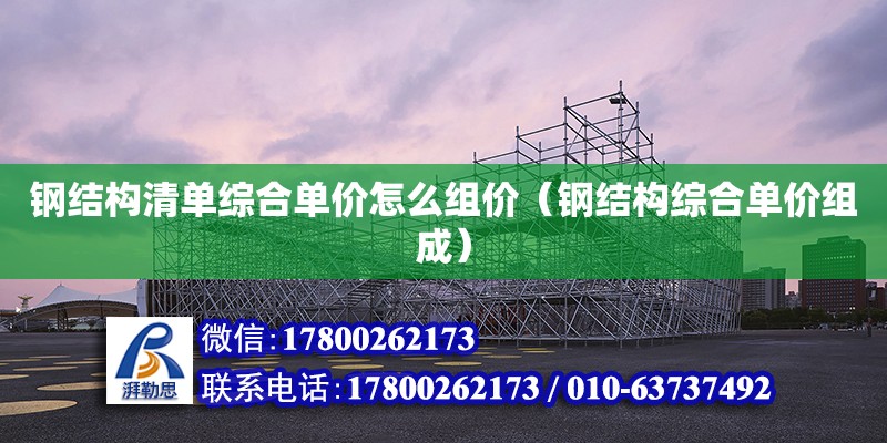 鋼結構清單綜合單價怎么組價（鋼結構綜合單價組成） 結構工業鋼結構施工