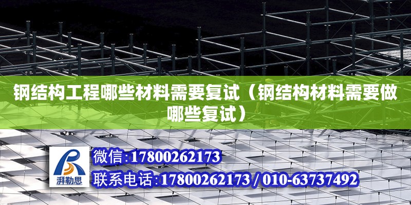 鋼結構工程哪些材料需要復試（鋼結構材料需要做哪些復試）