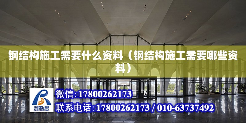 鋼結構施工需要什么資料（鋼結構施工需要哪些資料）