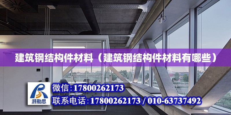 建筑鋼結構件材料（建筑鋼結構件材料有哪些） 建筑施工圖設計