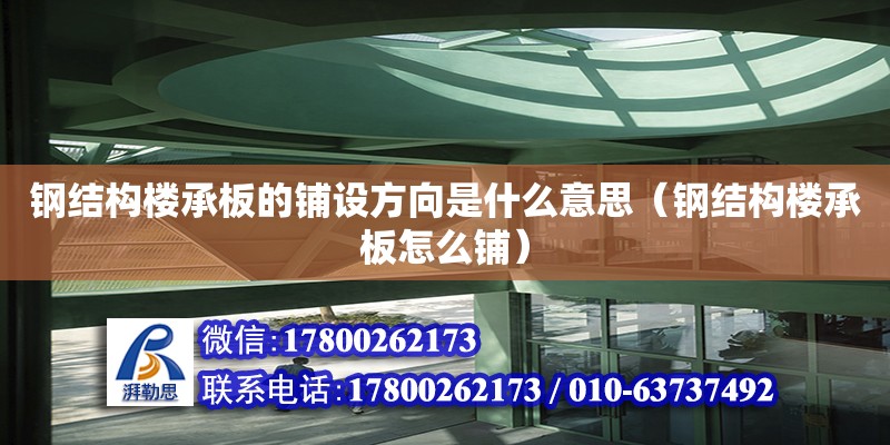 鋼結構樓承板的鋪設方向是什么意思（鋼結構樓承板怎么鋪） 鋼結構門式鋼架施工