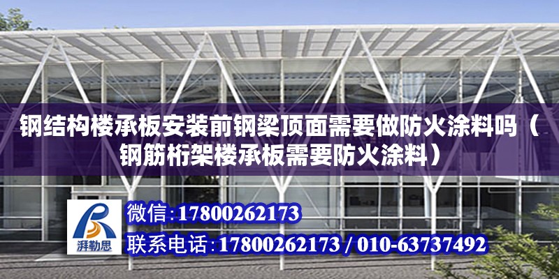 鋼結構樓承板安裝前鋼梁頂面需要做防火涂料嗎（鋼筋桁架樓承板需要防火涂料）