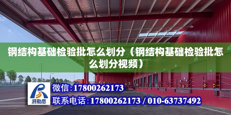 鋼結構基礎檢驗批怎么劃分（鋼結構基礎檢驗批怎么劃分視頻）