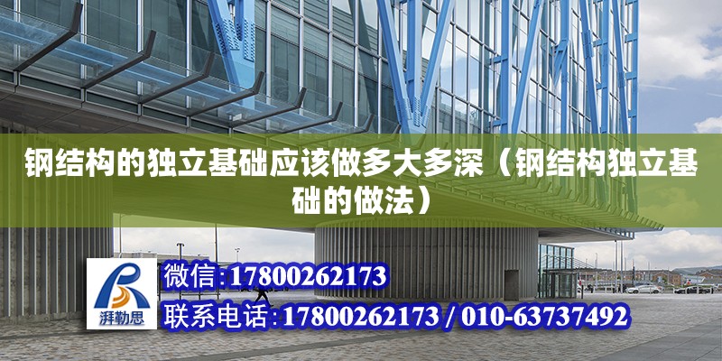 鋼結構的獨立基礎應該做多大多深（鋼結構獨立基礎的做法） 鋼結構異形設計