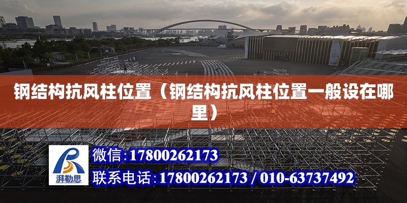 鋼結構抗風柱位置（鋼結構抗風柱位置一般設在哪里） 裝飾幕墻設計