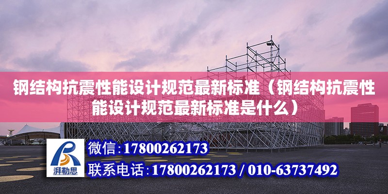 鋼結構抗震性能設計規范最新標準（鋼結構抗震性能設計規范最新標準是什么）