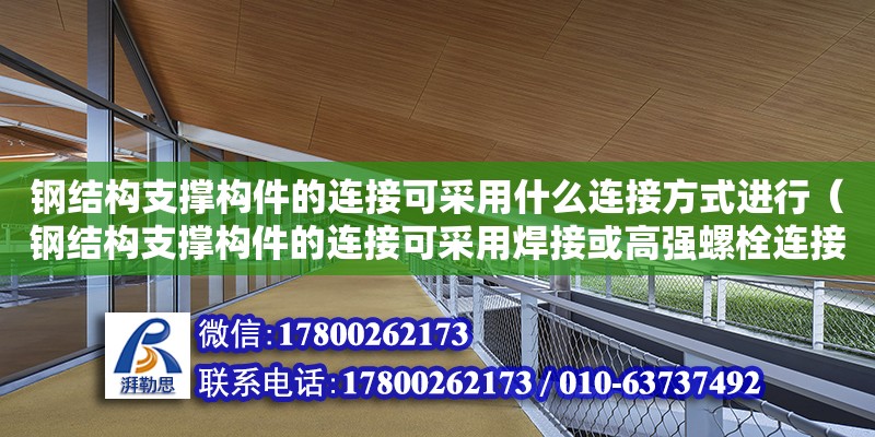 鋼結構支撐構件的連接可采用什么連接方式進行（鋼結構支撐構件的連接可采用焊接或高強螺栓連接） 鋼結構鋼結構螺旋樓梯施工