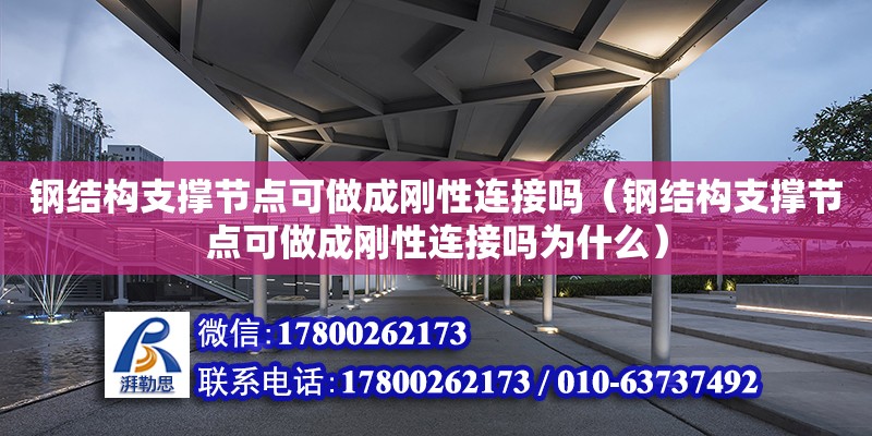 鋼結構支撐節點可做成剛性連接嗎（鋼結構支撐節點可做成剛性連接嗎為什么）