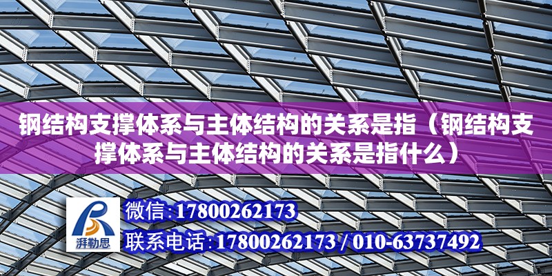 鋼結構支撐體系與主體結構的關系是指（鋼結構支撐體系與主體結構的關系是指什么）