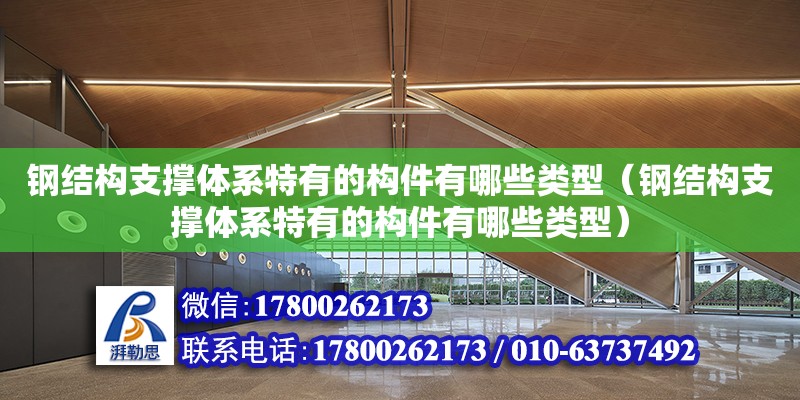 鋼結構支撐體系特有的構件有哪些類型（鋼結構支撐體系特有的構件有哪些類型）