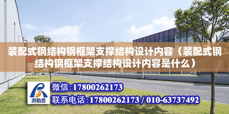 裝配式鋼結構鋼框架支撐結構設計內容（裝配式鋼結構鋼框架支撐結構設計內容是什么） 結構框架設計