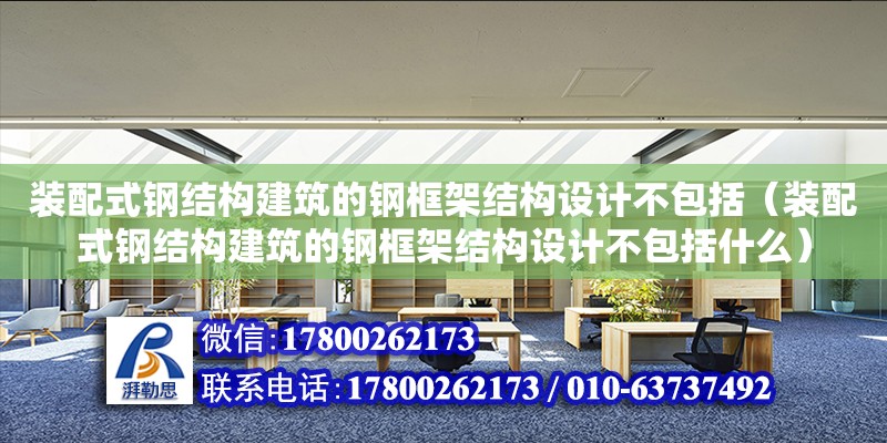 裝配式鋼結構建筑的鋼框架結構設計不包括（裝配式鋼結構建筑的鋼框架結構設計不包括什么）