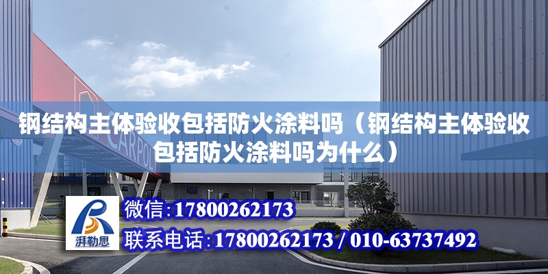 鋼結構主體驗收包括防火涂料嗎（鋼結構主體驗收包括防火涂料嗎為什么）