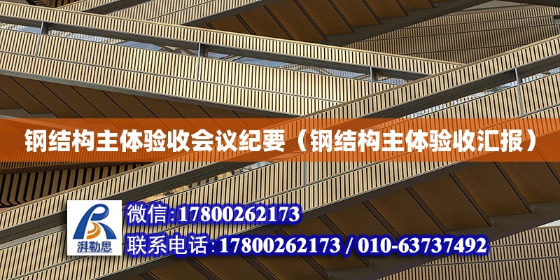 鋼結構主體驗收會議紀要（鋼結構主體驗收匯報） 結構工業鋼結構設計