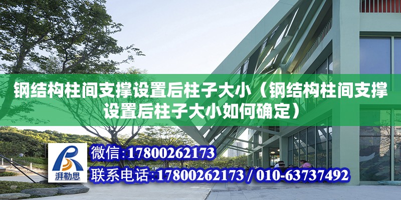 鋼結構柱間支撐設置后柱子大?。ㄤ摻Y構柱間支撐設置后柱子大小如何確定）