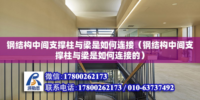 鋼結構中間支撐柱與梁是如何連接（鋼結構中間支撐柱與梁是如何連接的）