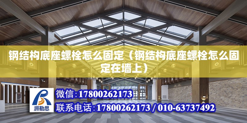 鋼結構底座螺栓怎么固定（鋼結構底座螺栓怎么固定在墻上） 鋼結構玻璃棧道設計