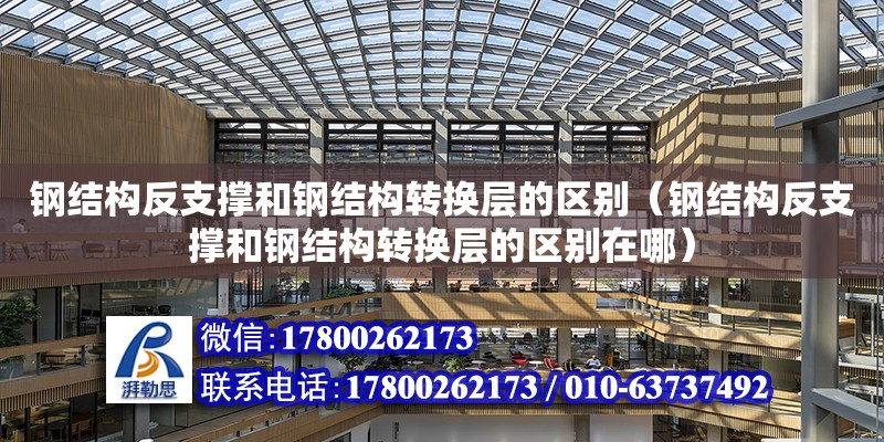 鋼結構反支撐和鋼結構轉換層的區別（鋼結構反支撐和鋼結構轉換層的區別在哪）