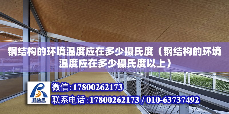 鋼結構的環境溫度應在多少攝氏度（鋼結構的環境溫度應在多少攝氏度以上）