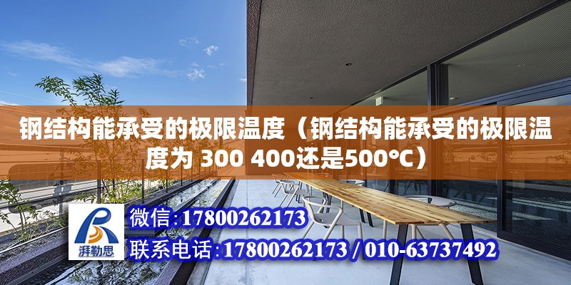 鋼結構能承受的極限溫度（鋼結構能承受的極限溫度為 300 400還是500℃）