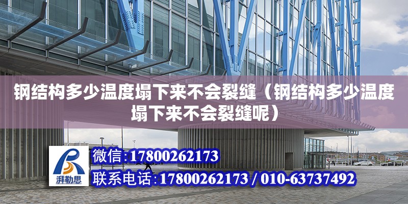 鋼結構多少溫度塌下來不會裂縫（鋼結構多少溫度塌下來不會裂縫呢） 鋼結構蹦極設計