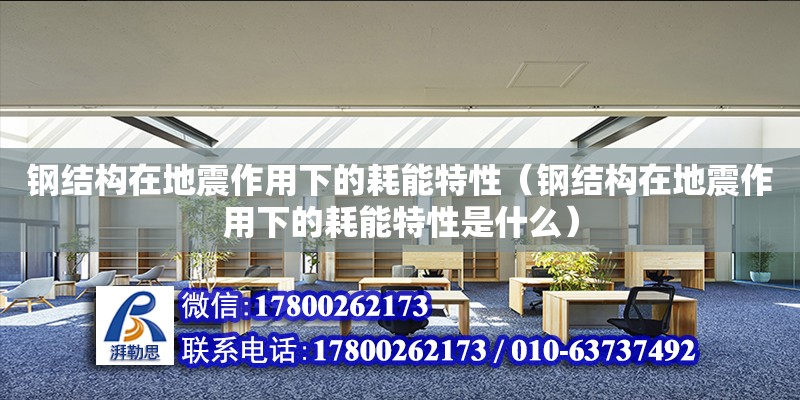 鋼結構在地震作用下的耗能特性（鋼結構在地震作用下的耗能特性是什么） 結構工業鋼結構設計