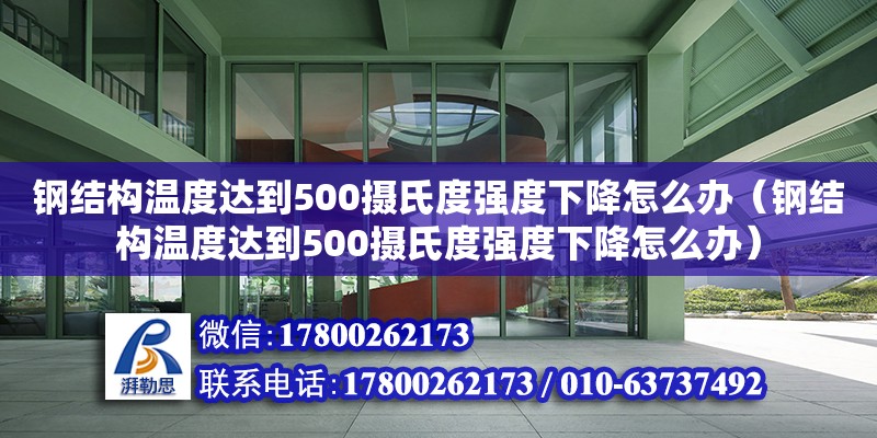 鋼結構溫度達到500攝氏度強度下降怎么辦（鋼結構溫度達到500攝氏度強度下降怎么辦）