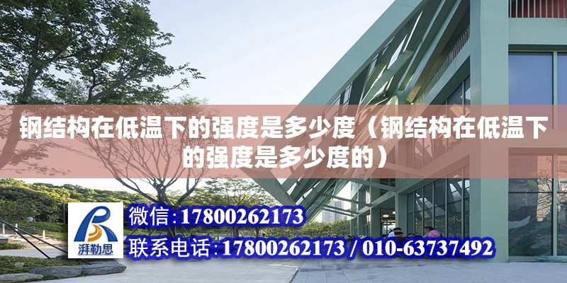 鋼結構在低溫下的強度是多少度（鋼結構在低溫下的強度是多少度的）