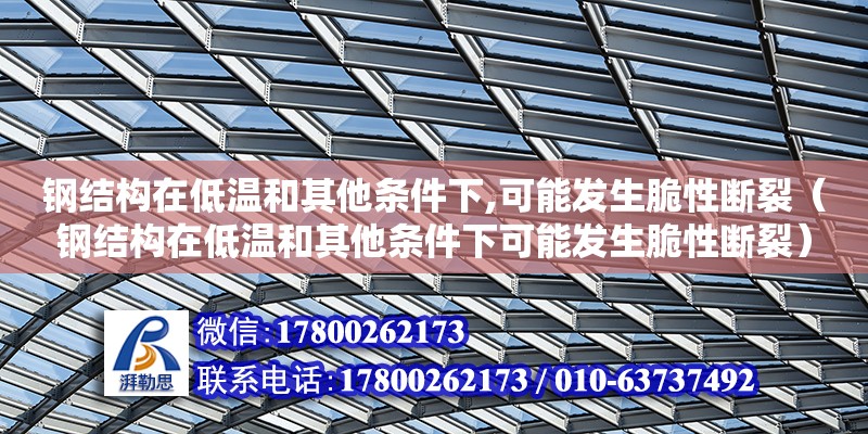 鋼結構在低溫和其他條件下,可能發生脆性斷裂（鋼結構在低溫和其他條件下可能發生脆性斷裂）