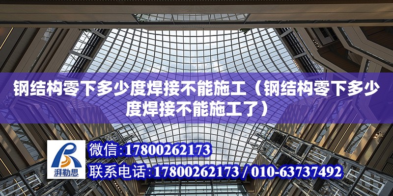 鋼結構零下多少度焊接不能施工（鋼結構零下多少度焊接不能施工了）