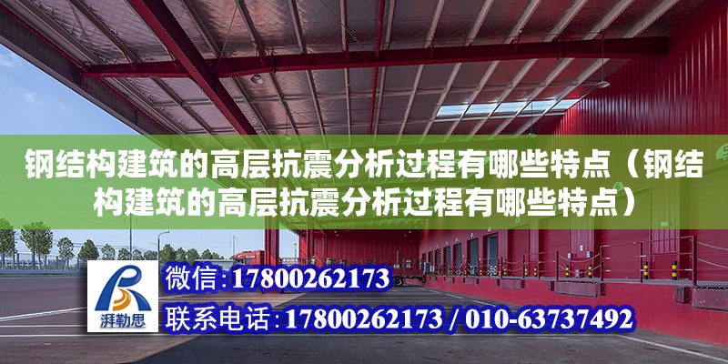 鋼結構建筑的高層抗震分析過程有哪些特點（鋼結構建筑的高層抗震分析過程有哪些特點）