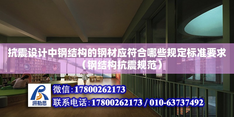 抗震設計中鋼結構的鋼材應符合哪些規定標準要求（鋼結構抗震規范）