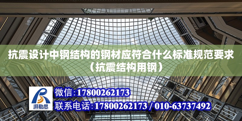 抗震設計中鋼結構的鋼材應符合什么標準規范要求（抗震結構用鋼）