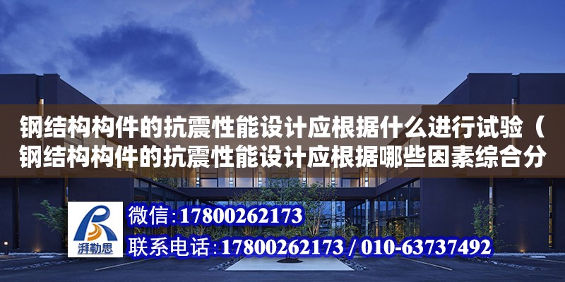 鋼結構構件的抗震性能設計應根據什么進行試驗（鋼結構構件的抗震性能設計應根據哪些因素綜合分析）