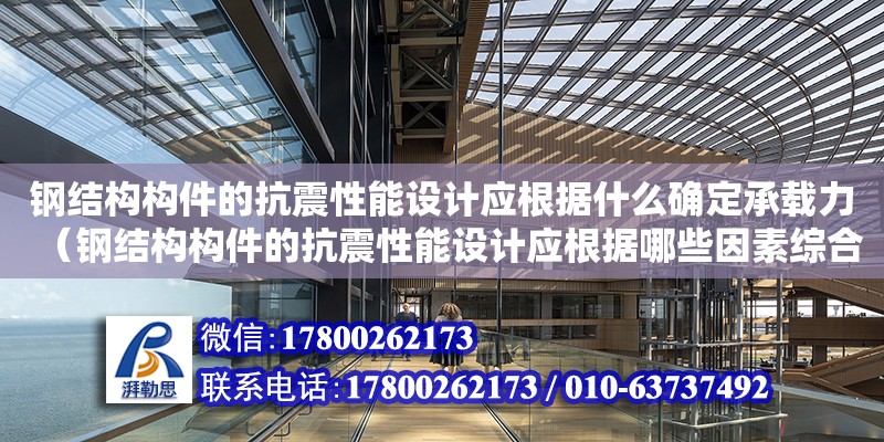 鋼結構構件的抗震性能設計應根據什么確定承載力（鋼結構構件的抗震性能設計應根據哪些因素綜合分析）