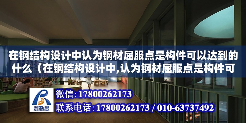 在鋼結構設計中認為鋼材屈服點是構件可以達到的什么（在鋼結構設計中,認為鋼材屈服點是構件可以達到的）