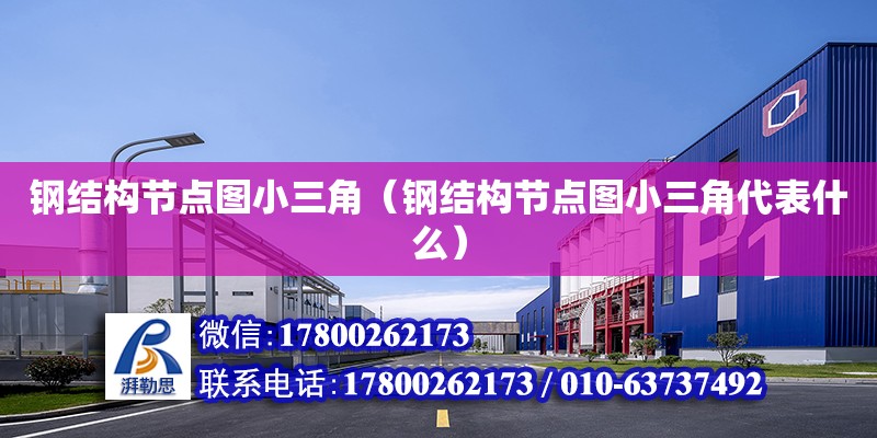 鋼結構節點圖小三角（鋼結構節點圖小三角代表什么） 建筑消防設計