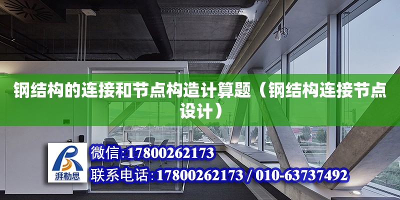 鋼結構的連接和節點構造計算題（鋼結構連接節點設計）