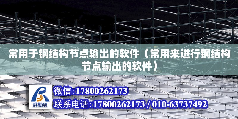 常用于鋼結構節點輸出的軟件（常用來進行鋼結構節點輸出的軟件）