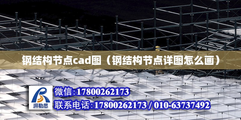 鋼結構節點cad圖（鋼結構節點詳圖怎么畫）