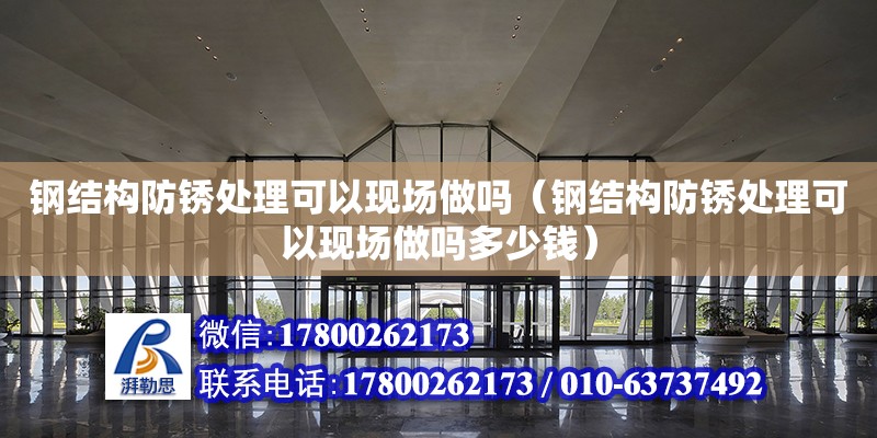 鋼結構防銹處理可以現場做嗎（鋼結構防銹處理可以現場做嗎多少錢） 結構電力行業施工