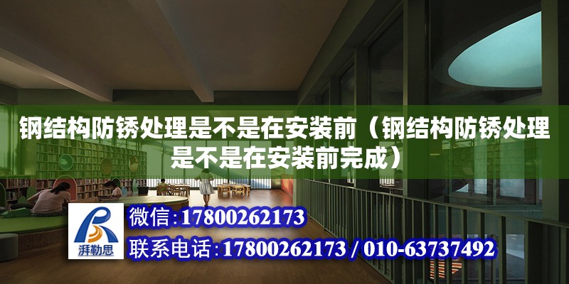 鋼結構防銹處理是不是在安裝前（鋼結構防銹處理是不是在安裝前完成）