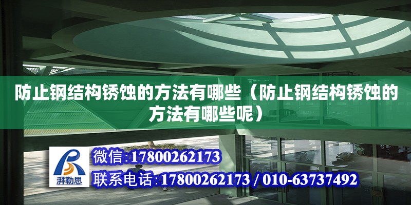 防止鋼結構銹蝕的方法有哪些（防止鋼結構銹蝕的方法有哪些呢） 結構電力行業施工