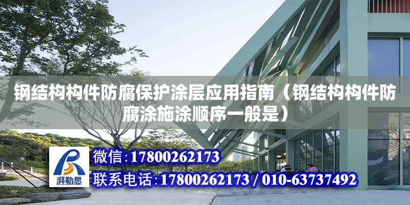 鋼結構構件防腐保護涂層應用指南（鋼結構構件防腐涂施涂順序一般是）