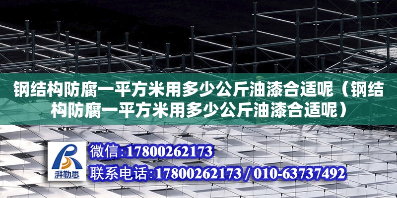 鋼結構防腐一平方米用多少公斤油漆合適呢（鋼結構防腐一平方米用多少公斤油漆合適呢） 結構機械鋼結構施工