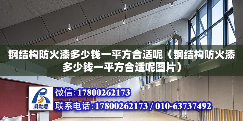 鋼結構防火漆多少錢一平方合適呢（鋼結構防火漆多少錢一平方合適呢圖片）