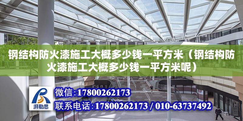 鋼結構防火漆施工大概多少錢一平方米（鋼結構防火漆施工大概多少錢一平方米呢）